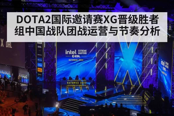 DOTA2国际邀请赛XG晋级胜者组中国战队团战运营与节奏分析