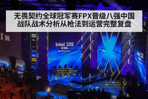 无畏契约全球冠军赛FPX晋级八强中国战队战术分析从枪法到运营完整复盘