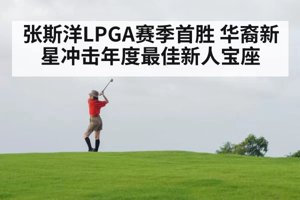 张斯洋LPGA赛季首胜 华裔新星冲击年度最佳新人宝座