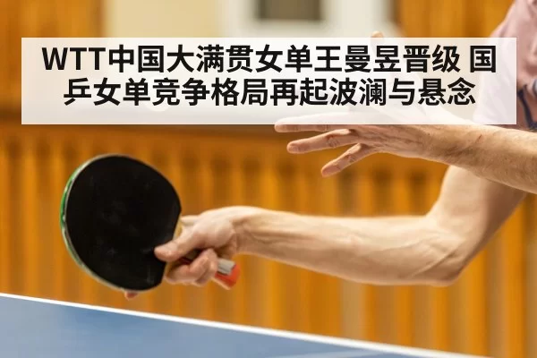 WTT中国大满贯女单王曼昱晋级 国乒女单竞争格局再起波澜与悬念