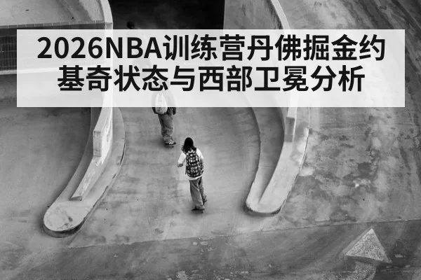 2026NBA训练营丹佛掘金约基奇状态与西部卫冕分析