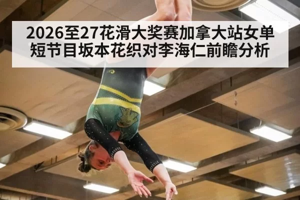 2026至27花滑大奖赛加拿大站女单短节目坂本花织对李海仁前瞻分析